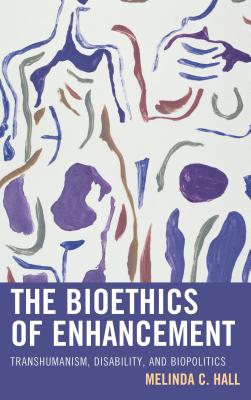 The Bioethics of Enhancement: Transhumanism, Disability, and Biopolitics By Melinda Hall Cover Image