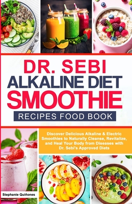Dr Sebi Alkaline Diet Smoothie Recipes Food Book: Discover Delicious Alkaline & Electric Smoothies To Naturally Cleanse, Revitalize, And Heal Your Bod Cover Image