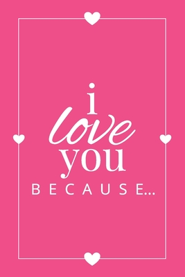 I Love You Because: A Pink Fill in the Blank Book for Girlfriend, Boyfriend, Husband, or Wife - Anniversary, Engagement, Wedding, Valentin (Gift Books #1) Cover Image