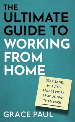 The Ultimate Guide to Working from Home: How to stay sane, healthy and be more productive than ever Cover Image