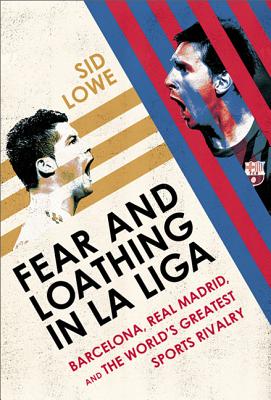 Fear and Loathing in La Liga: Barcelona, Real Madrid, and the World's Greatest Sports Rivalry By Sid Lowe Cover Image