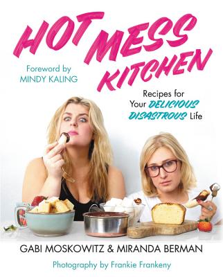 Hot Mess Kitchen: Recipes for Your Delicious Disastrous Life By Gabi Moskowitz, Miranda Berman, Mindy Kaling (Foreword by) Cover Image