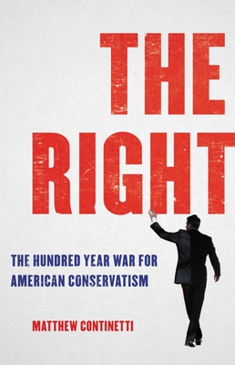 The Right: The Hundred-Year War for American Conservatism By Matthew Continetti Cover Image