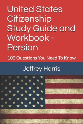 United States Citizenship Study Guide and Workbook - Persian: 100 Questions You Need To Know By Jeffrey B. Harris Cover Image