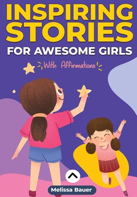 Inspiring Stories For Awesome Girls: A Motivational and Self-affirmative book for Girls Featuring Collection of Inspiring Stories about Courage, Deter By Melissa Bauer Cover Image