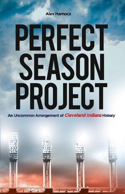 Perfect Season Project: An Uncommon Arrangement of Cleveland Indians History By Alex Harnocz Cover Image