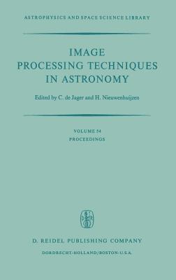Image Processing Techniques in Astronomy: Proceedings of a Conference Held in Utrecht on March 25-27, 1975 (Astrophysics and Space Science Library #54) Cover Image