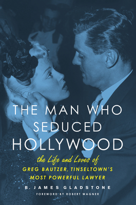 The Man Who Seduced Hollywood: The Life and Loves of Greg Bautzer, Tinseltown's Most Powerful Lawyer Cover Image