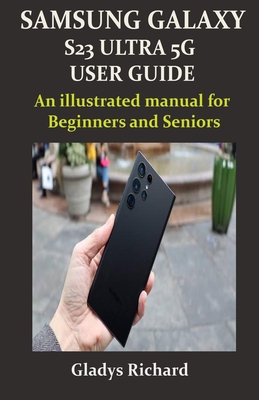 Samsung Galaxy S23 Ultra 5g User Guide: An illustrated manual for Beginners and Seniors By Gladys Richard Cover Image