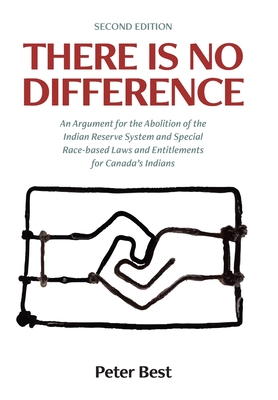 There Is No Difference: An Argument for the Abolition of the Indian Reserve System and Special Race-based Laws and Entitlements for Canada's I By Peter Best Cover Image