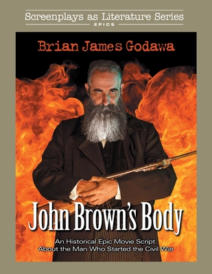 John Brown's Body: An Historical Epic Movie Script About the Man Who Started the Civil War (Screenplays as Literature #4)