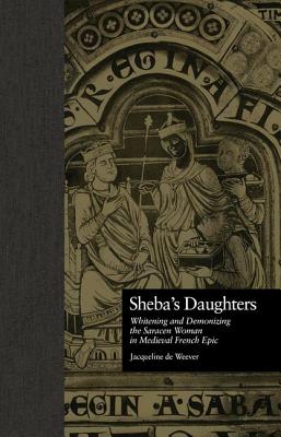 Sheba's Daughters: Whitening and Demonizing the Saracen Woman in Medieval French Epic (Garland Reference Library of the Humanities)