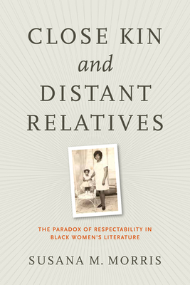 Close Kin and Distant Relatives: The Paradox of Respectability in Black Women's Literature By Susana M. Morris Cover Image
