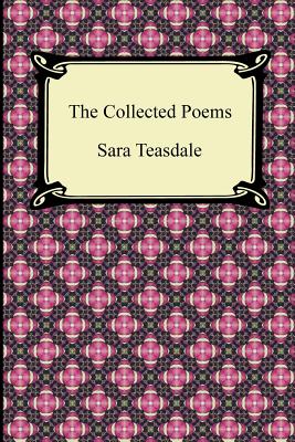 The Collected Poems of Sara Teasdale (Sonnets to Duse and Other Poems, Helen of Troy and Other Poems, Rivers to the Sea, Love Songs, and Flame and Sha Cover