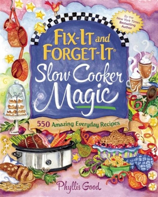 Fix-It and Forget-It Slow Cooker Magic: 550 Amazing Everyday Recipes By Phyllis Good Cover Image