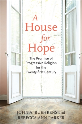A House for Hope: The Promise of Progressive Religion for the Twenty-First Century By John A. Buehrens, Rebecca Ann Parker Cover Image