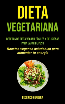 Dieta Vegetariana: Recetas de dieta vegana fáciles y deliciosas para bajar de peso (Recetas veganas saludables para aumentar tu energía)