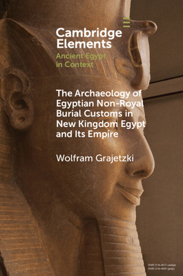 The Archaeology of Egyptian Non-Royal Burial Customs in New Kingdom Egypt and Its Empire (Elements in Ancient Egypt in Context)