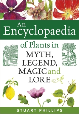 An Encyclopaedia of Plants in Myth, Legend, Magic and Lore By Stuart Phillips Cover Image