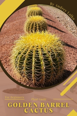 Golden Barrel Cactus: Plant Guide By Andrey Lalko Cover Image