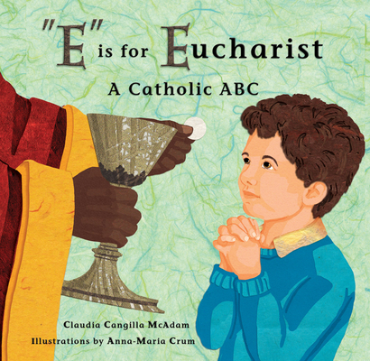 E Is for Eucharist: A Catholic ABC By Claudia Cangilla McAdam, Anna-Maria Crum (Illustrator) Cover Image