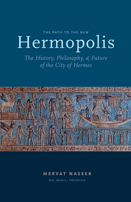 The Path to the New Hermopolis: The History, Philosophy, and Future of the City of Hermes By Mervat Nasser Cover Image