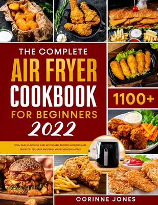 The Complete Air Fryer Cookbook for Beginners: 1100+Easy, Flavorful and Affordable Recipes With Tips and Tricks to Fry, Bake and Grill Your Everyday M By Corinne Jones Cover Image