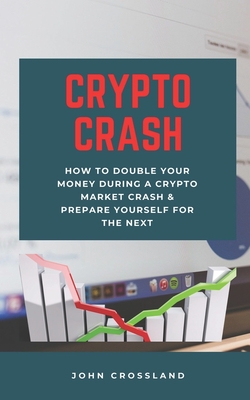 Crypto Crash: How To Double Your Money During A Crypto Market Crash & Prepare Yourself For The Next Cover Image