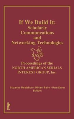 If We Build It: Scholarly Communications and Networking Technologies: Proceedings of the North American Serials Inte Cover Image