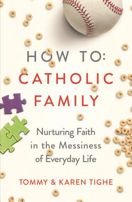 How to Catholic Family: Nurturing Faith in the Messiness of Everyday Life By Tommy Tighe, Karen Tighe Cover Image