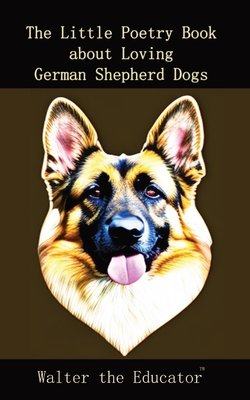 The Little Poetry Book about Loving German Shepherd Dogs (The Little Poetry Dogs Book)