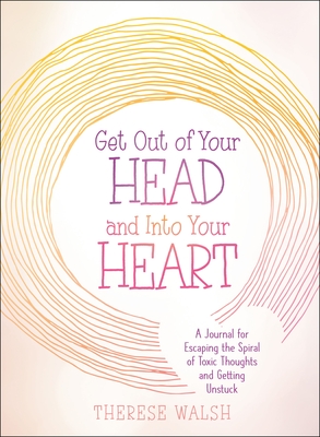 Get Out of Your Head and Into Your Heart: A Journal for Escaping the Spiral of Toxic Thoughts and Getting Unstuck