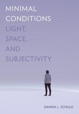 Minimal Conditions: Light, Space, and Subjectivity By Dawna L. Schuld Cover Image