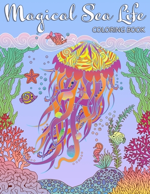 Magical Sea Life COLORING BOOK: An Adult Coloring Book Featuring Fantasy Ocean Life with Beautiful Sea Creatures and Magical Underwater Scenes
