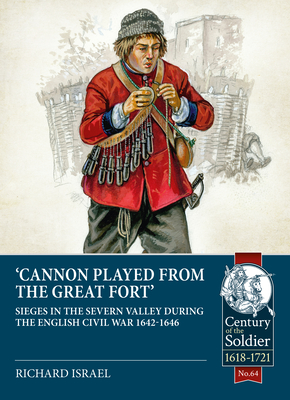 Canon Played the Great Fort: Sieges in the Severn Valley During the English Civil War 1642-1646 (Century of the Soldier) By Richard Israel Cover Image