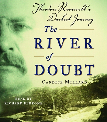The River of Doubt: Theodore Roosevelt's Darkest Journey By Candice Millard, Richard Ferrone (Read by) Cover Image