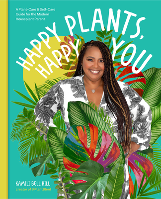 Happy Plants, Happy You: A Plant-Care & Self-Care Guide for the Modern Houseplant Parent By Kamili Bell Hill Cover Image