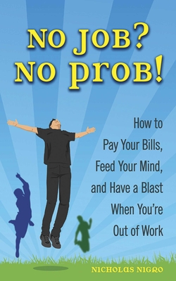 No Job? No Prob!: How to Pay Your Bills, Feed Your Mind, and Have a Blast When You're Out of Work By Nicholas Nigro Cover Image