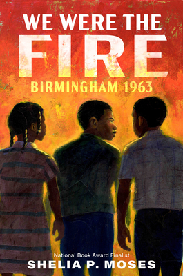 We Were the Fire: Birmingham 1963 By Shelia P. Moses Cover Image