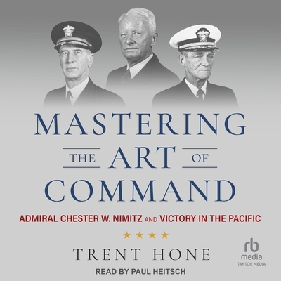 Mastering the Art of Command: Admiral Chester W. Nimitz and Victory in the Pacific Cover Image