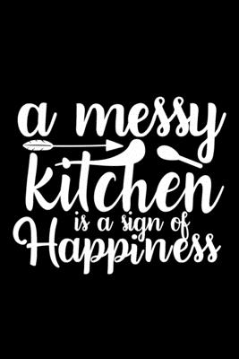 A Messy Kitchen Is A Sign Of Happiness: 100 Pages 6'' x 9'' Recipe Log Book Tracker - Best Gift For Cooking Lover By Recipe Journal Cover Image
