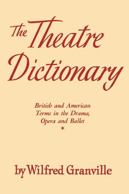 The Theater Dictionary: British and American Terms in the Drama, Opera, and Ballet By Wilfred Granville Cover Image