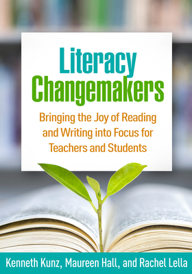 Literacy Changemakers: Bringing the Joy of Reading and Writing into Focus for Teachers and Students By Kenneth Kunz, EdD, Maureen Hall, EdS, Rachel Lella, EdD, Diane Lapp, EdD (Foreword by) Cover Image