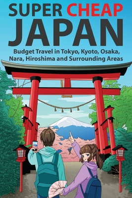 Super Cheap Japan: Budget Travel in Tokyo, Kyoto, Osaka, Nara, Hiroshima and Surrounding Areas By Matthew Baxter, Arabelle Majan (Illustrator) Cover Image