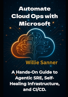 Automate Cloud Ops with Microsoft: A Hands-On Guide to Agentic SRE ...