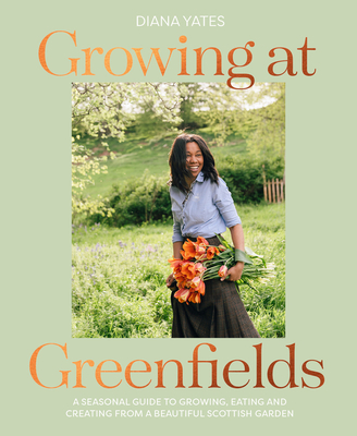 Growing at Greenfields: A Seasonal Guide to Growing, Eating and Creating from a Beautiful Scottish Garden By Diana Yates Cover Image