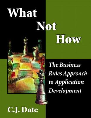 What Not How: Business Rules Approach to Application Development By Chris J. Date Cover Image