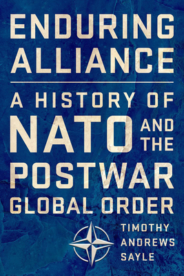 Enduring Alliance: A History of NATO and the Postwar Global Order By Timothy Andrews Sayle Cover Image