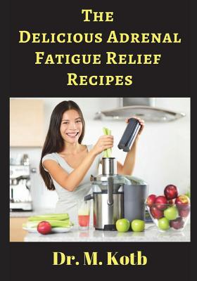 The Delicious Adrenal Fatigue Relief Recipes: The Ultimate Guide for Adrenal Fatigue Relief by 155 Amazing Energy Boosting Recipes (for Beginners) Cover Image