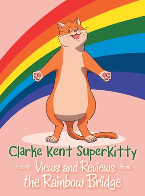 Clarke Kent Super Kitty: Presents Views and Reviews from the Rainbow Bridge Cover Image